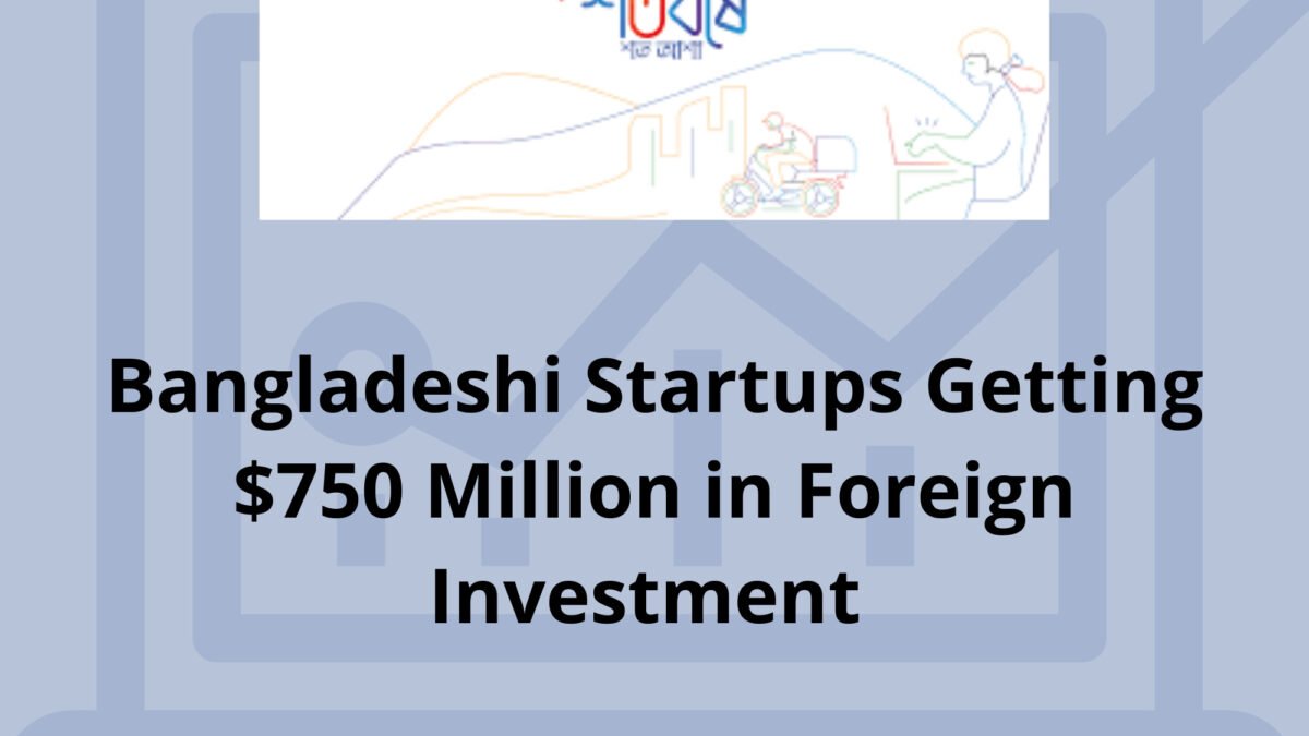 Bangladeshi Startups Getting $750 Million in Foreign Investment