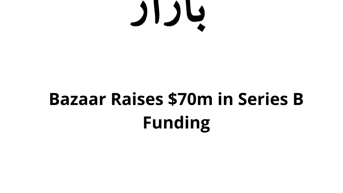 Bazaar Raises $70m in Series B Funding